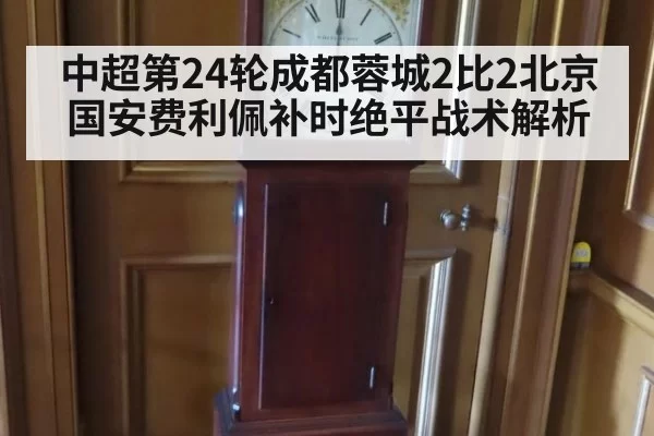 中超第24轮成都蓉城2比2北京国安费利佩补时绝平战术解析