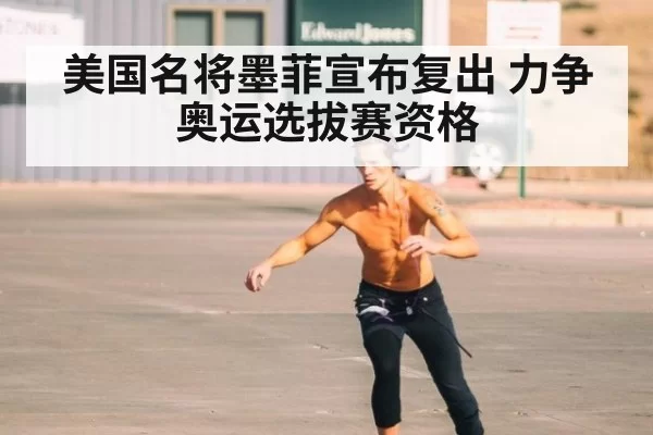 美国名将墨菲宣布复出 力争奥运选拔赛资格