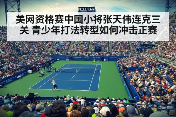 美网资格赛中国小将张天伟连克三关 青少年打法转型如何冲击正赛