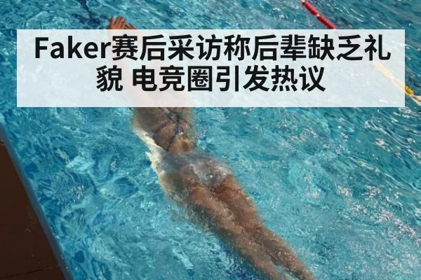 Faker赛后采访称后辈缺乏礼貌 电竞圈引发热议