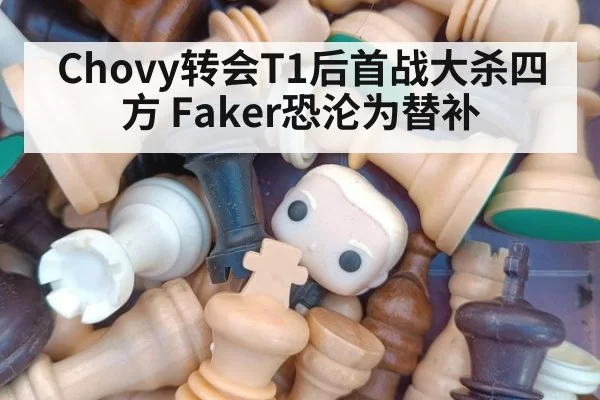 Chovy转会T1后首战大杀四方 Faker恐沦为替补