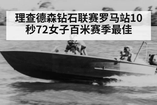 理查德森钻石联赛罗马站10秒72女子百米赛季最佳
