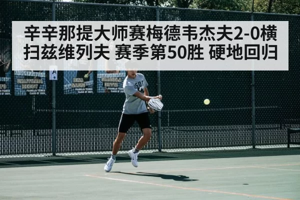 辛辛那提大师赛梅德韦杰夫2-0横扫兹维列夫 赛季第50胜 硬地回归