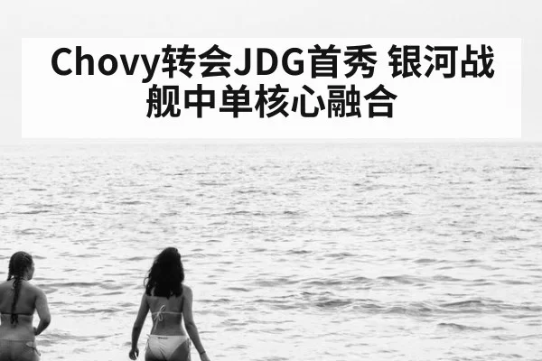 Chovy转会JDG首秀 银河战舰中单核心融合